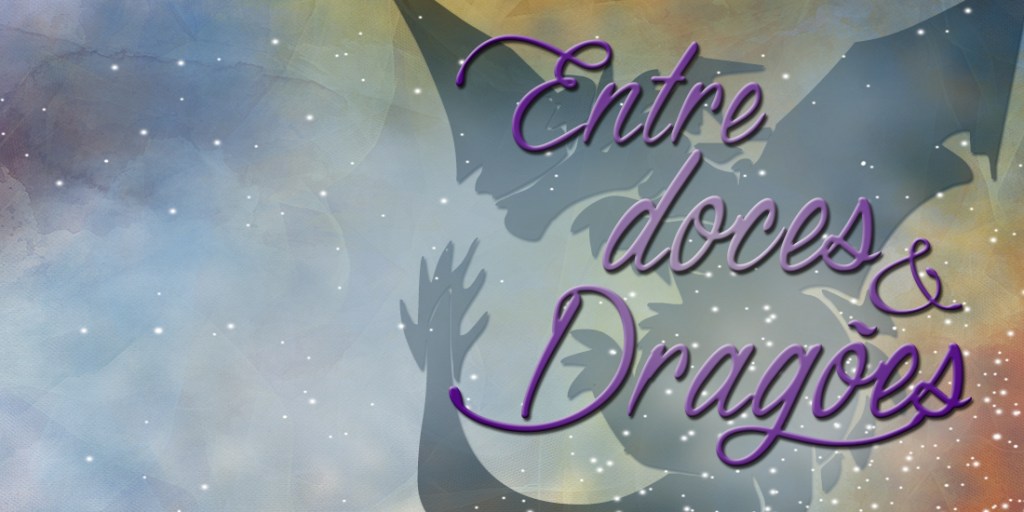 Entre Doces e Dragões –&nbsp;Rebooooorn!